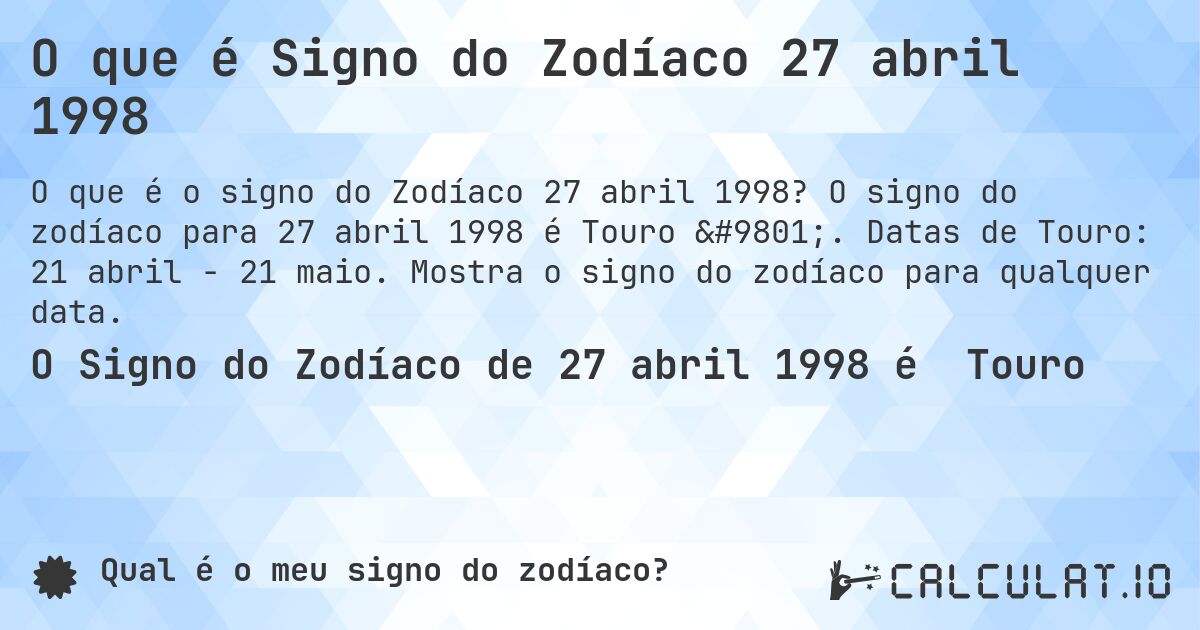 O que é Signo do Zodíaco 27 abril 1998. O signo do zodíaco para 27 abril 1998 é Touro ♉. Datas de Touro: 21 abril - 21 maio. Mostra o signo do zodíaco para qualquer data.