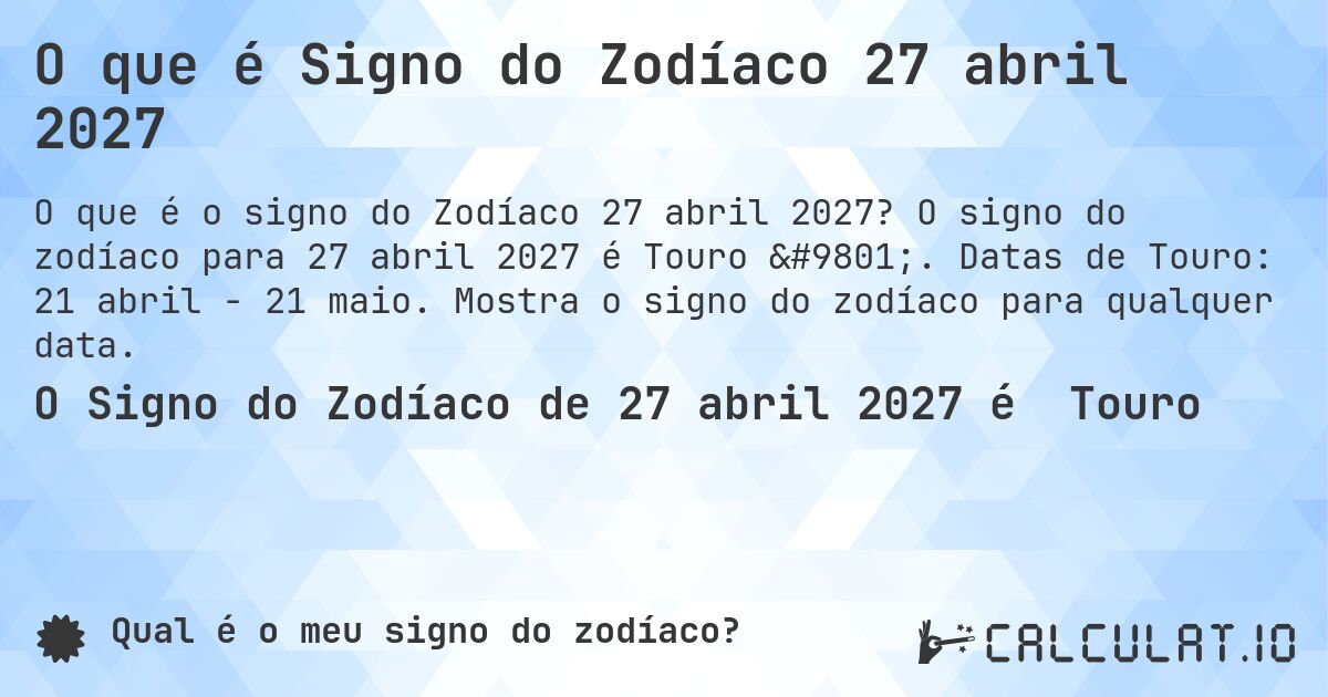 O que é Signo do Zodíaco 27 abril 2027. O signo do zodíaco para 27 abril 2027 é Touro ♉. Datas de Touro: 21 abril - 21 maio. Mostra o signo do zodíaco para qualquer data.