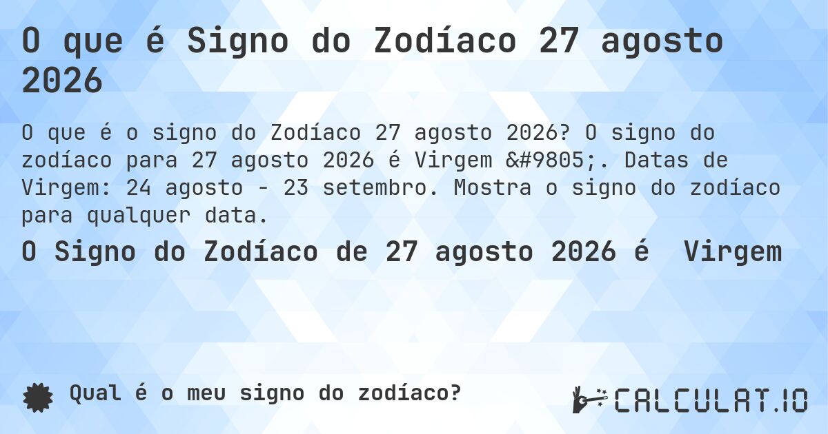O que é Signo do Zodíaco 27 agosto 2026. O signo do zodíaco para 27 agosto 2026 é Virgem ♍. Datas de Virgem: 24 agosto - 23 setembro. Mostra o signo do zodíaco para qualquer data.