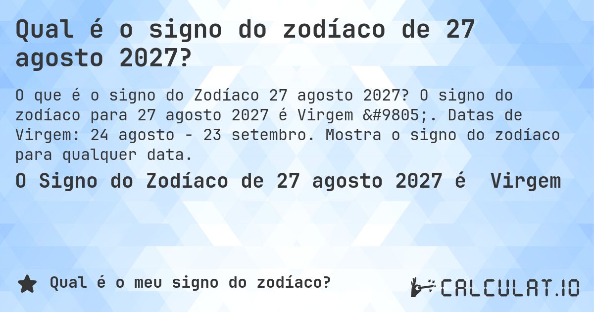 Qual é o signo do zodíaco de 27 agosto 2027?. O signo do zodíaco para 27 agosto 2027 é Virgem ♍. Datas de Virgem: 24 agosto - 23 setembro. Mostra o signo do zodíaco para qualquer data.