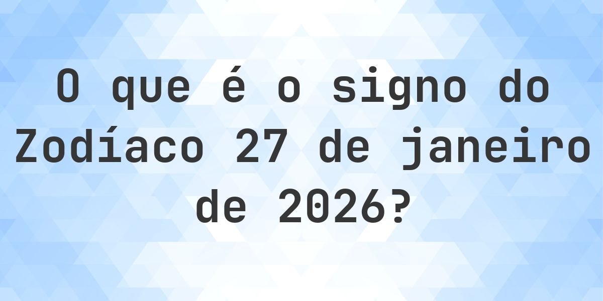 O que é Signo do Zodíaco 27 janeiro 2026 - Calculatio