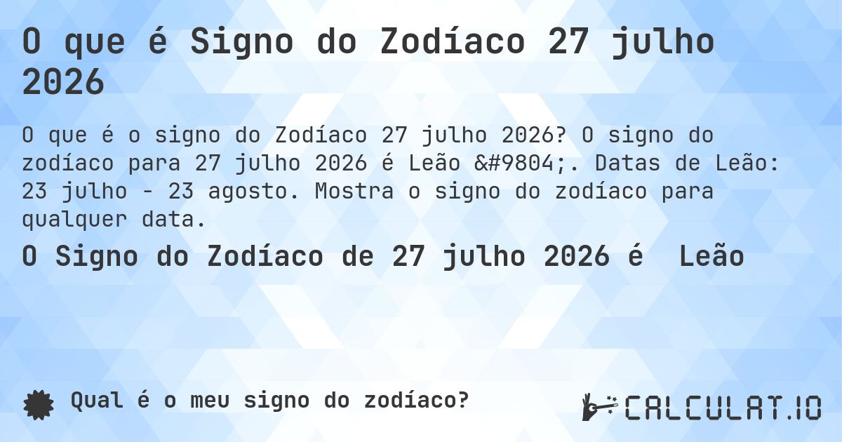 O que é Signo do Zodíaco 27 julho 2026. O signo do zodíaco para 27 julho 2026 é Leão ♌. Datas de Leão: 23 julho - 23 agosto. Mostra o signo do zodíaco para qualquer data.