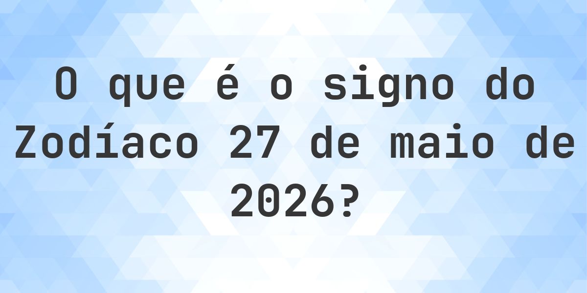 O que é Signo do Zodíaco 27 maio 2026 - Calculatio