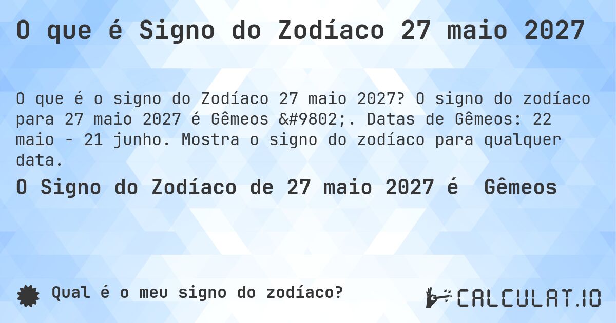 O que é Signo do Zodíaco 27 maio 2027. O signo do zodíaco para 27 maio 2027 é Gêmeos ♊. Datas de Gêmeos: 22 maio - 21 junho. Mostra o signo do zodíaco para qualquer data.