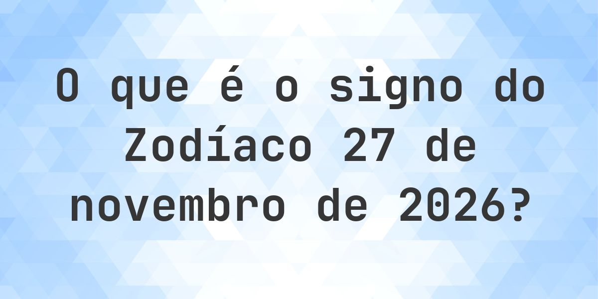 O que é Signo do Zodíaco 27 novembro 2026 - Calculatio