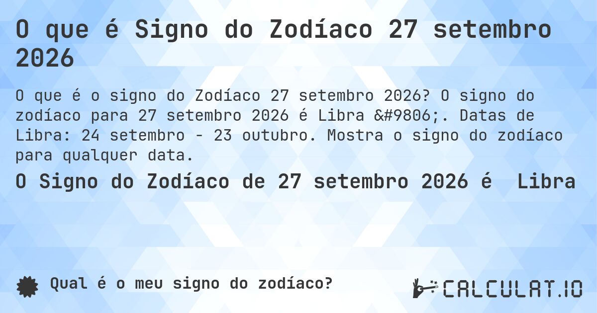 O que é Signo do Zodíaco 27 setembro 2026. O signo do zodíaco para 27 setembro 2026 é Libra ♎. Datas de Libra: 24 setembro - 23 outubro. Mostra o signo do zodíaco para qualquer data.