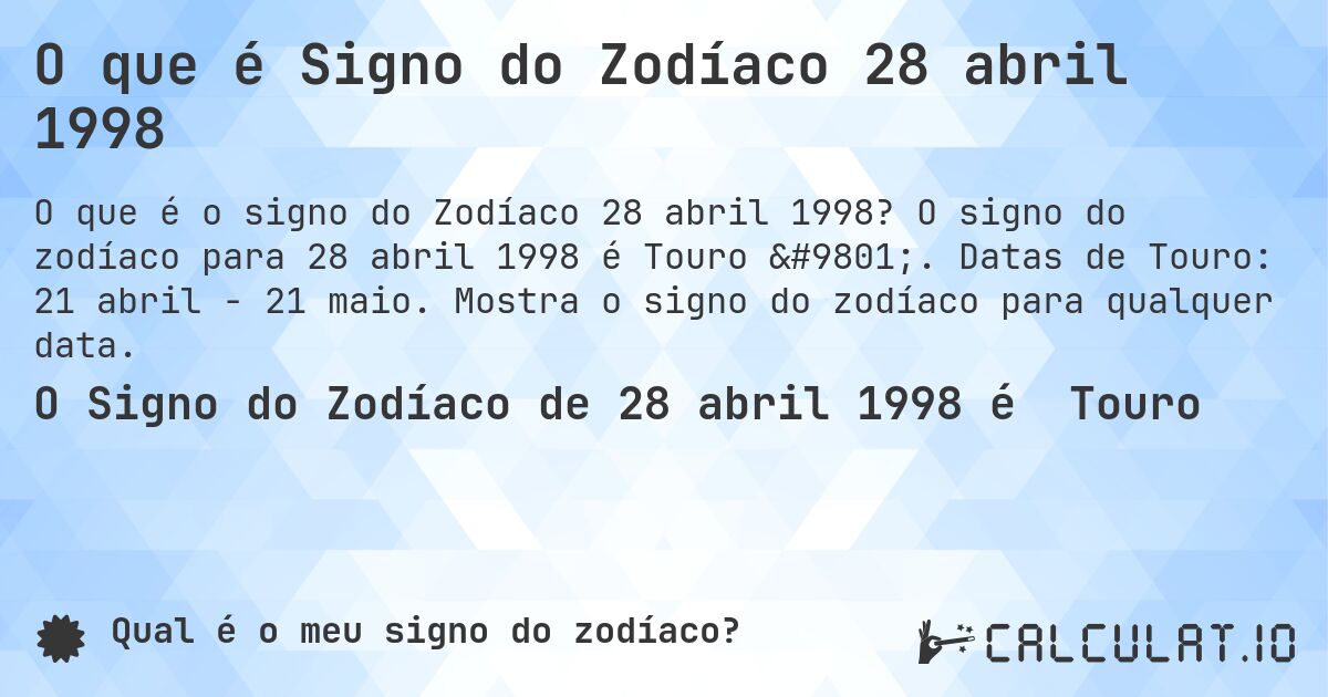O que é Signo do Zodíaco 28 abril 1998. O signo do zodíaco para 28 abril 1998 é Touro ♉. Datas de Touro: 21 abril - 21 maio. Mostra o signo do zodíaco para qualquer data.