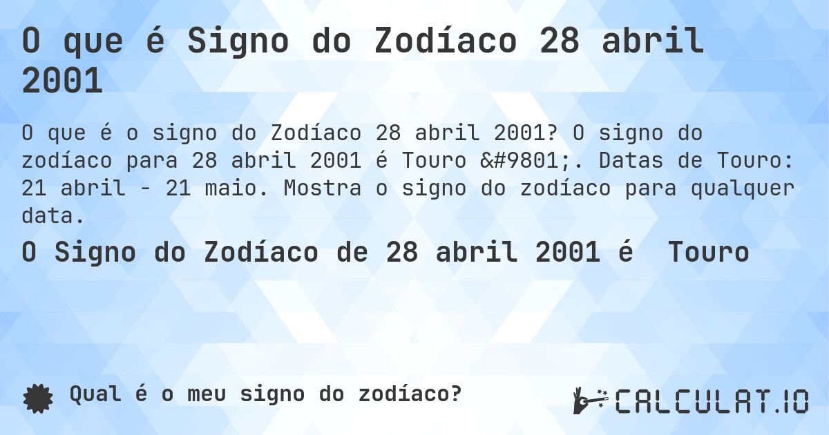 O que é Signo do Zodíaco 28 abril 2001. O signo do zodíaco para 28 abril 2001 é Touro ♉. Datas de Touro: 21 abril - 21 maio. Mostra o signo do zodíaco para qualquer data.