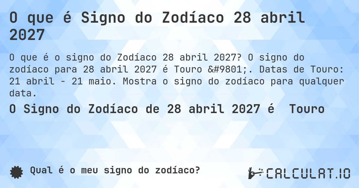 O que é Signo do Zodíaco 28 abril 2027. O signo do zodíaco para 28 abril 2027 é Touro ♉. Datas de Touro: 21 abril - 21 maio. Mostra o signo do zodíaco para qualquer data.