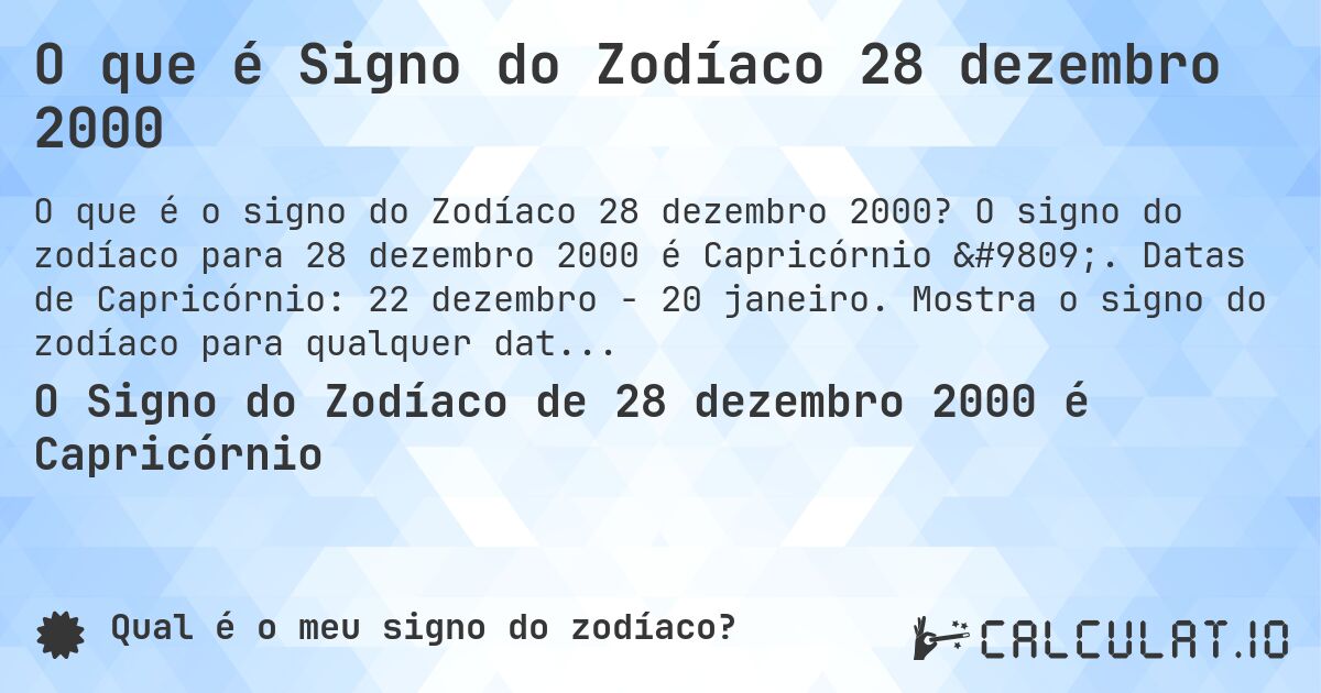 O que é Signo do Zodíaco 28 dezembro 2000. O signo do zodíaco para 28 dezembro 2000 é Capricórnio ♑. Datas de Capricórnio: 22 dezembro - 20 janeiro. Mostra o signo do zodíaco para qualquer data.