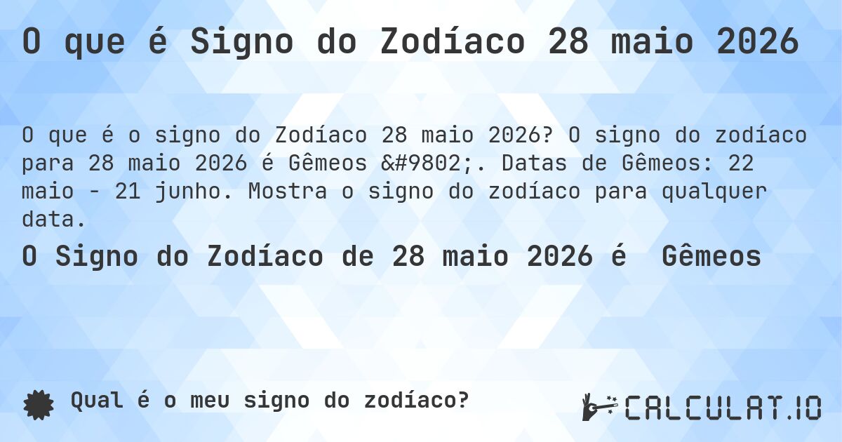 O que é Signo do Zodíaco 28 maio 2026. O signo do zodíaco para 28 maio 2026 é Gêmeos ♊. Datas de Gêmeos: 22 maio - 21 junho. Mostra o signo do zodíaco para qualquer data.