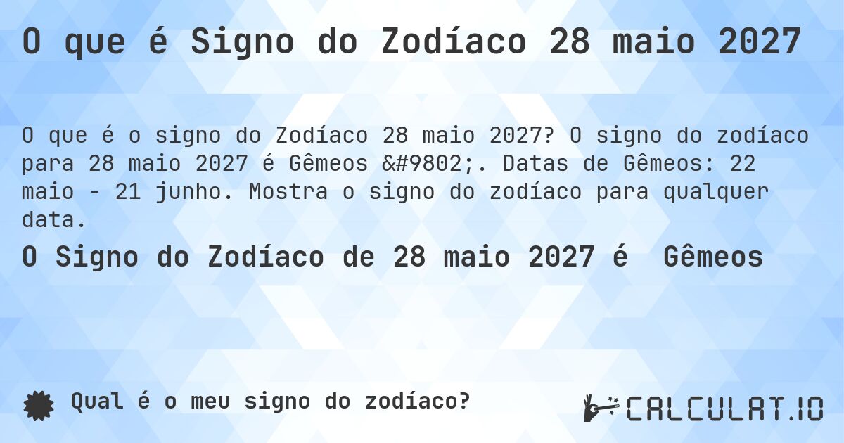 O que é Signo do Zodíaco 28 maio 2027. O signo do zodíaco para 28 maio 2027 é Gêmeos ♊. Datas de Gêmeos: 22 maio - 21 junho. Mostra o signo do zodíaco para qualquer data.