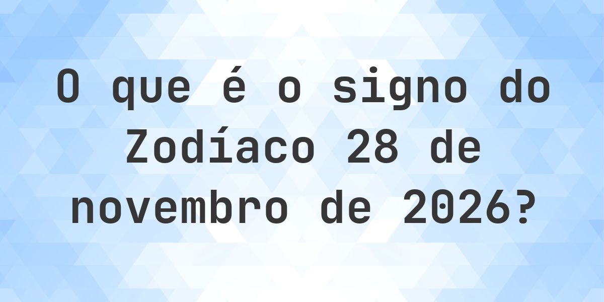 O que é Signo do Zodíaco 28 novembro 2026 - Calculatio