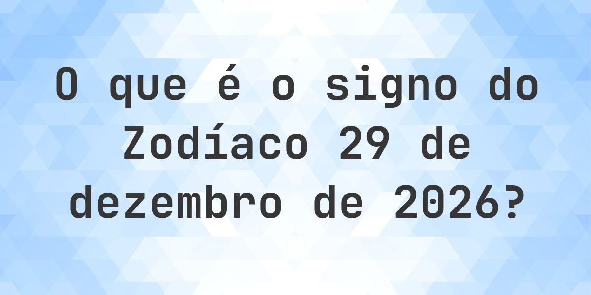 O que é Signo do Zodíaco 29 dezembro 2026 - Calculatio