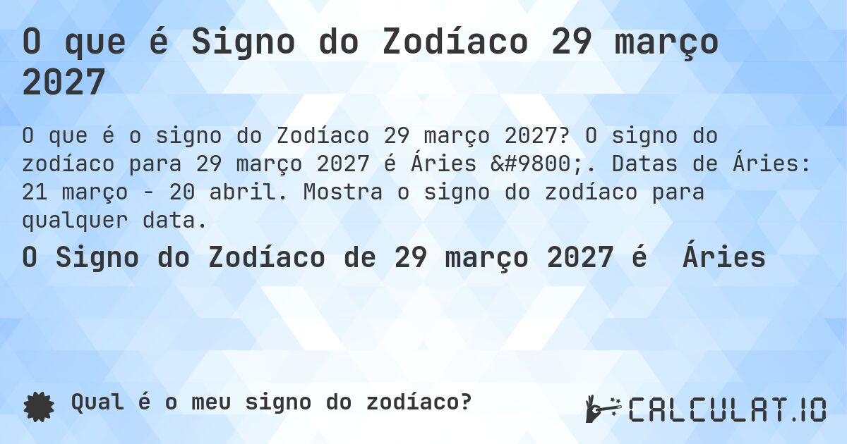 O que é Signo do Zodíaco 29 março 2027. O signo do zodíaco para 29 março 2027 é Áries ♈. Datas de Áries: 21 março - 20 abril. Mostra o signo do zodíaco para qualquer data.