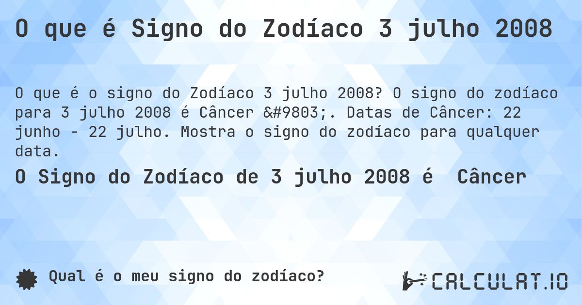 O que é Signo do Zodíaco 3 julho 2008. O signo do zodíaco para 3 julho 2008 é Câncer ♋. Datas de Câncer: 22 junho - 22 julho. Mostra o signo do zodíaco para qualquer data.