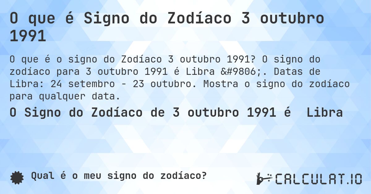 O que é Signo do Zodíaco 3 outubro 1991. O signo do zodíaco para 3 outubro 1991 é Libra ♎. Datas de Libra: 24 setembro - 23 outubro. Mostra o signo do zodíaco para qualquer data.