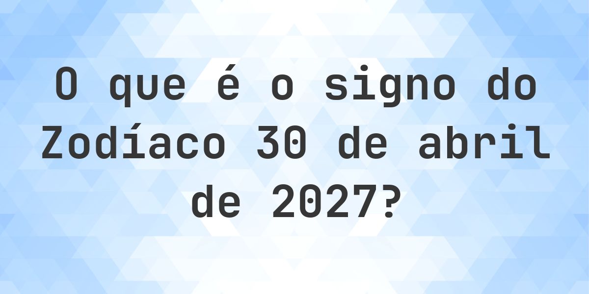 O que é Signo do Zodíaco 30 abril 2027 - Calculatio