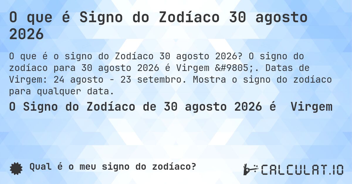 O que é Signo do Zodíaco 30 agosto 2026. O signo do zodíaco para 30 agosto 2026 é Virgem ♍. Datas de Virgem: 24 agosto - 23 setembro. Mostra o signo do zodíaco para qualquer data.