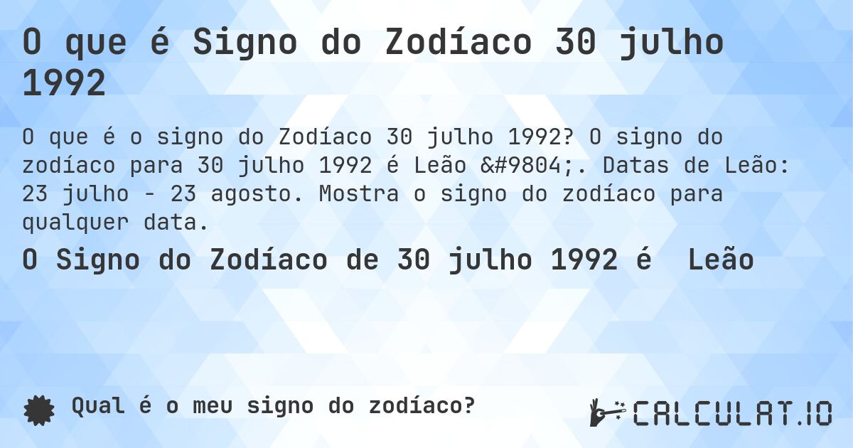 O que é Signo do Zodíaco 30 julho 1992. O signo do zodíaco para 30 julho 1992 é Leão ♌. Datas de Leão: 23 julho - 23 agosto. Mostra o signo do zodíaco para qualquer data.