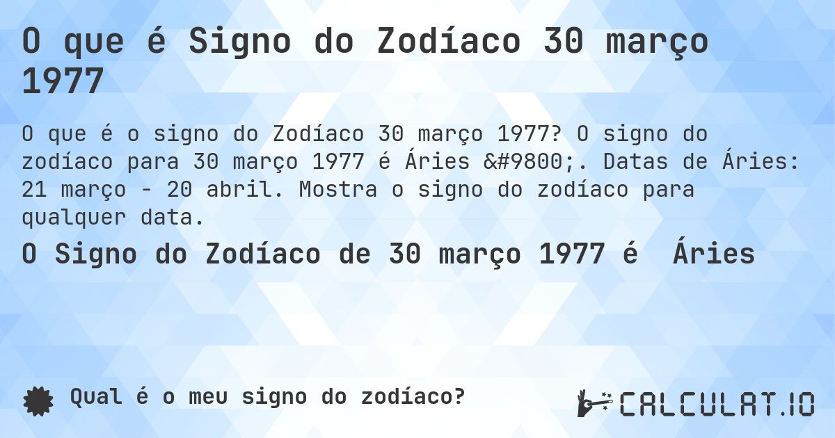 O que é Signo do Zodíaco 30 março 1977. O signo do zodíaco para 30 março 1977 é Áries ♈. Datas de Áries: 21 março - 20 abril. Mostra o signo do zodíaco para qualquer data.