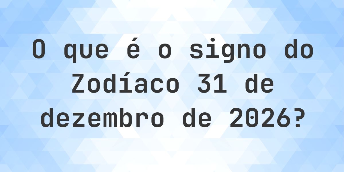 O que é Signo do Zodíaco 31 dezembro 2026 - Calculatio