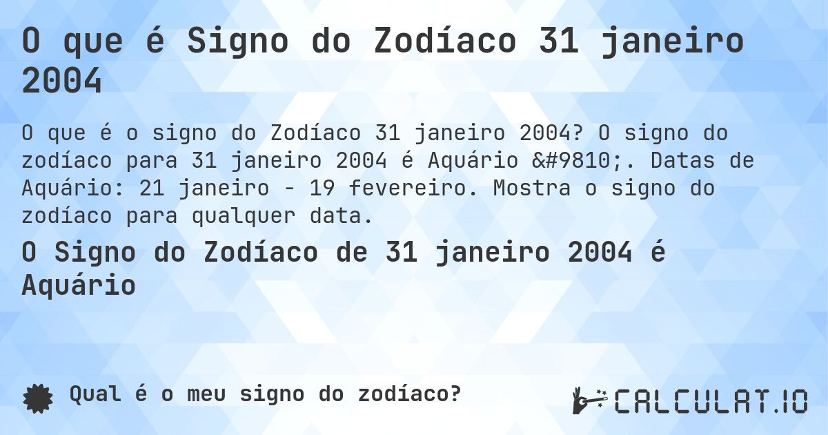 O que é Signo do Zodíaco 31 janeiro 2004. O signo do zodíaco para 31 janeiro 2004 é Aquário ♒. Datas de Aquário: 21 janeiro - 19 fevereiro. Mostra o signo do zodíaco para qualquer data.