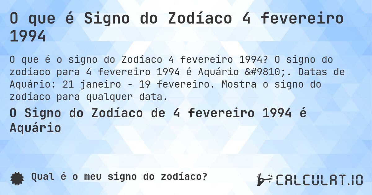 O que é Signo do Zodíaco 4 fevereiro 1994. O signo do zodíaco para 4 fevereiro 1994 é Aquário ♒. Datas de Aquário: 21 janeiro - 19 fevereiro. Mostra o signo do zodíaco para qualquer data.