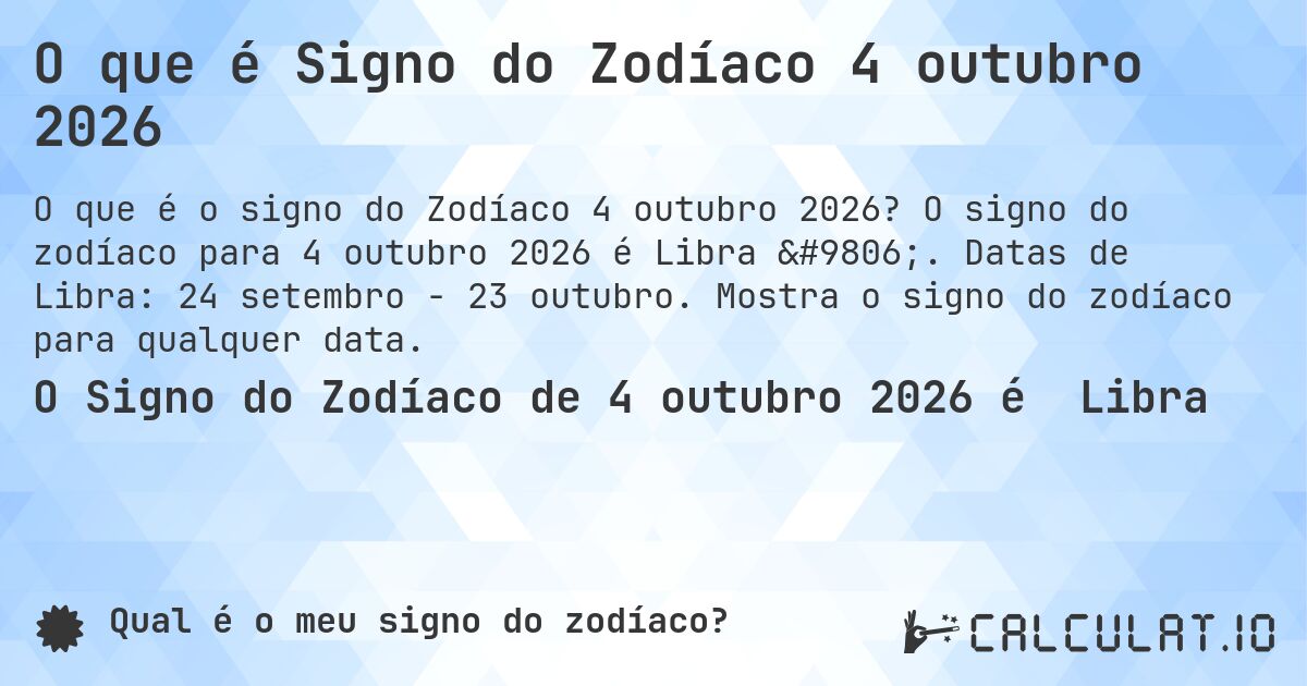 O que é Signo do Zodíaco 4 outubro 2026. O signo do zodíaco para 4 outubro 2026 é Libra ♎. Datas de Libra: 24 setembro - 23 outubro. Mostra o signo do zodíaco para qualquer data.