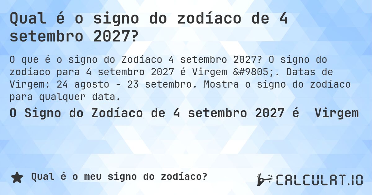 Qual é o signo do zodíaco de 4 setembro 2027?. O signo do zodíaco para 4 setembro 2027 é Virgem ♍. Datas de Virgem: 24 agosto - 23 setembro. Mostra o signo do zodíaco para qualquer data.