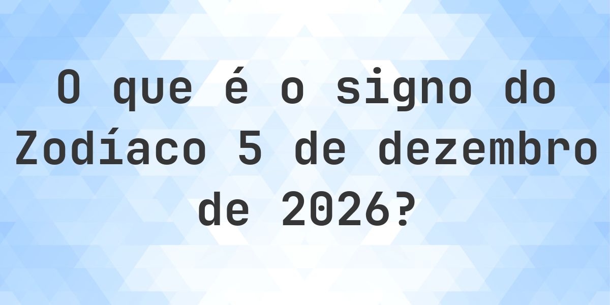O que é Signo do Zodíaco 5 dezembro 2026 - Calculatio