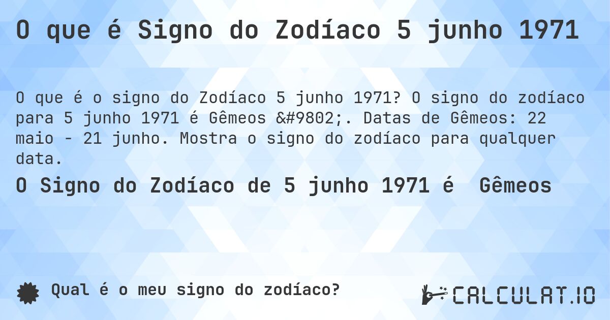 O que é Signo do Zodíaco 5 junho 1971. O signo do zodíaco para 5 junho 1971 é Gêmeos ♊. Datas de Gêmeos: 22 maio - 21 junho. Mostra o signo do zodíaco para qualquer data.