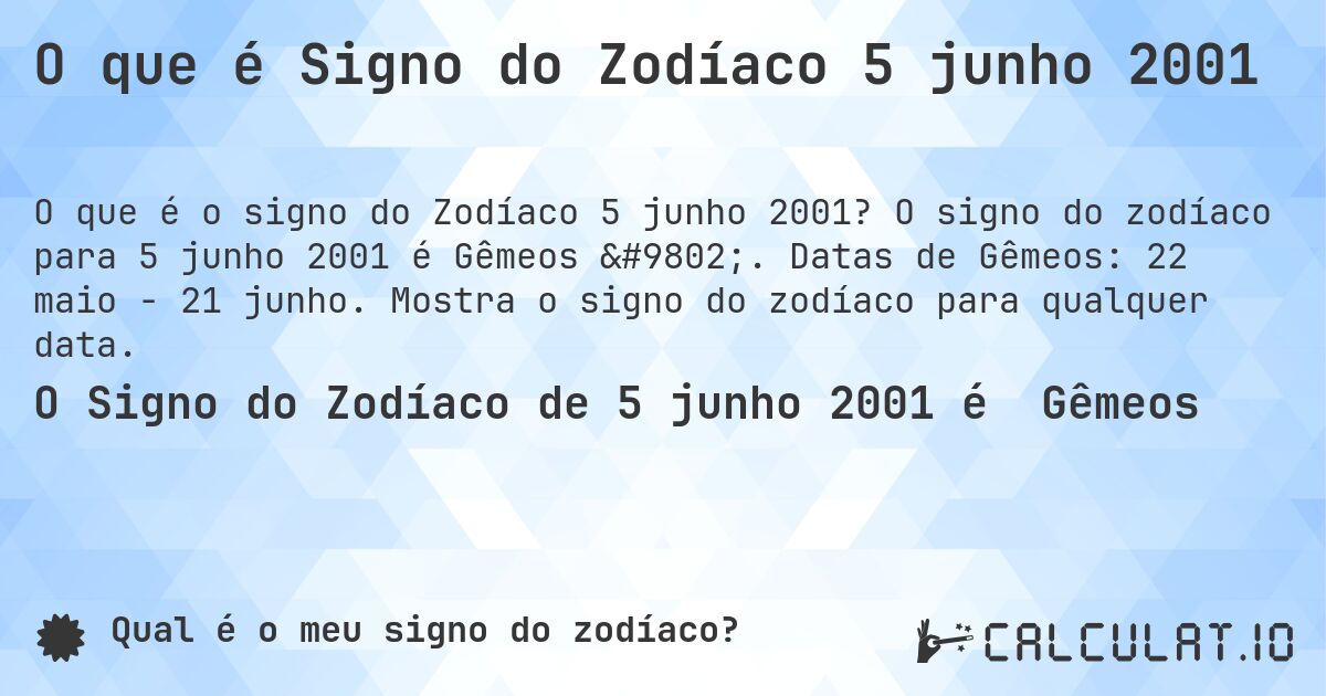O que é Signo do Zodíaco 5 junho 2001. O signo do zodíaco para 5 junho 2001 é Gêmeos ♊. Datas de Gêmeos: 22 maio - 21 junho. Mostra o signo do zodíaco para qualquer data.