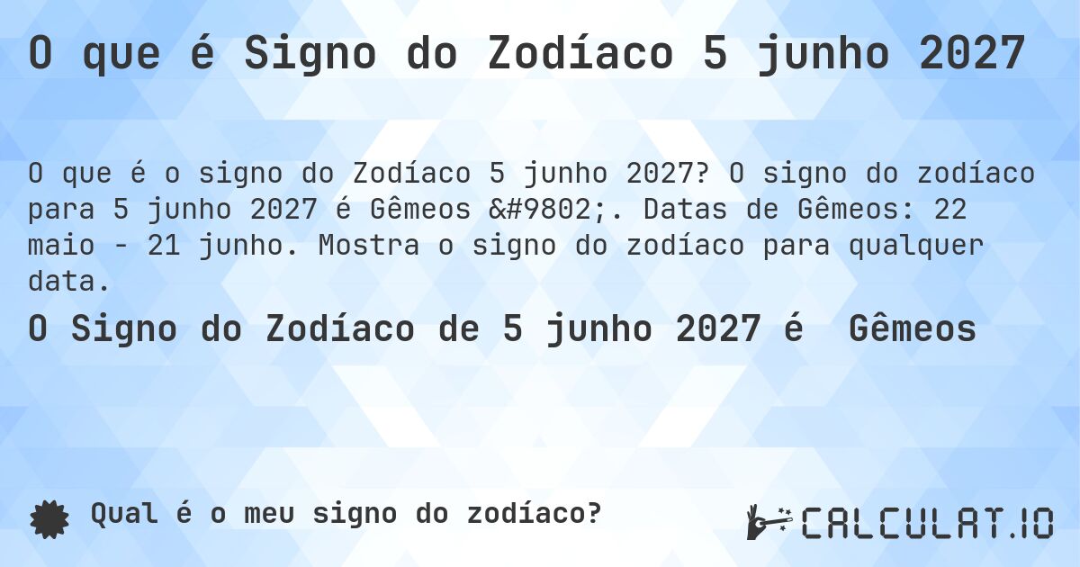 O que é Signo do Zodíaco 5 junho 2027. O signo do zodíaco para 5 junho 2027 é Gêmeos ♊. Datas de Gêmeos: 22 maio - 21 junho. Mostra o signo do zodíaco para qualquer data.