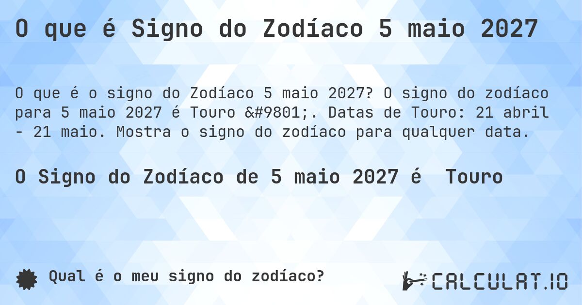 O que é Signo do Zodíaco 5 maio 2027. O signo do zodíaco para 5 maio 2027 é Touro ♉. Datas de Touro: 21 abril - 21 maio. Mostra o signo do zodíaco para qualquer data.