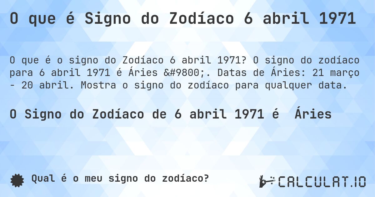 O que é Signo do Zodíaco 6 abril 1971. O signo do zodíaco para 6 abril 1971 é Áries ♈. Datas de Áries: 21 março - 20 abril. Mostra o signo do zodíaco para qualquer data.