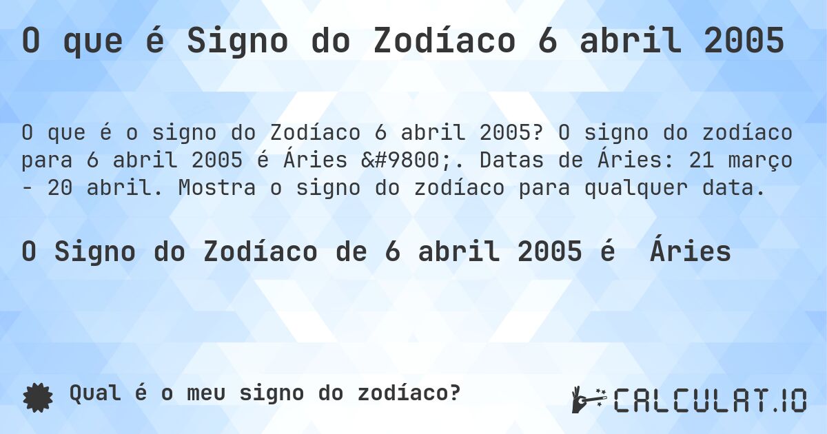 O que é Signo do Zodíaco 6 abril 2005. O signo do zodíaco para 6 abril 2005 é Áries ♈. Datas de Áries: 21 março - 20 abril. Mostra o signo do zodíaco para qualquer data.