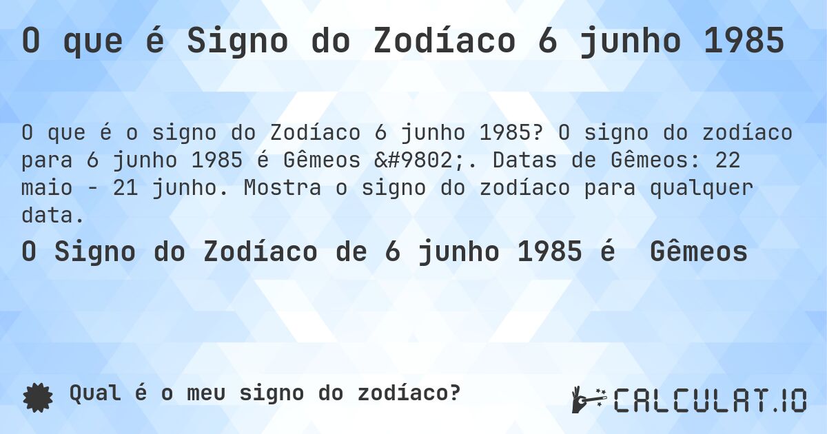 O que é Signo do Zodíaco 6 junho 1985. O signo do zodíaco para 6 junho 1985 é Gêmeos ♊. Datas de Gêmeos: 22 maio - 21 junho. Mostra o signo do zodíaco para qualquer data.