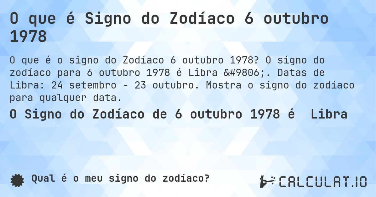 O que é Signo do Zodíaco 6 outubro 1978. O signo do zodíaco para 6 outubro 1978 é Libra ♎. Datas de Libra: 24 setembro - 23 outubro. Mostra o signo do zodíaco para qualquer data.