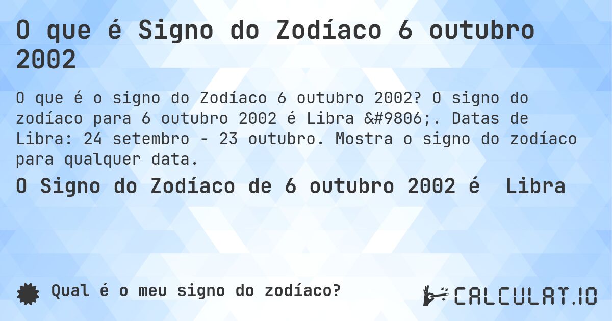 O que é Signo do Zodíaco 6 outubro 2002. O signo do zodíaco para 6 outubro 2002 é Libra ♎. Datas de Libra: 24 setembro - 23 outubro. Mostra o signo do zodíaco para qualquer data.