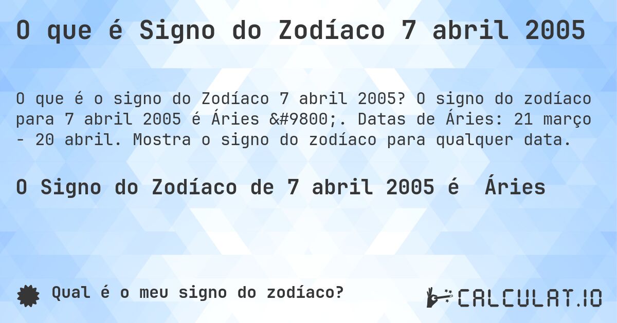 O que é Signo do Zodíaco 7 abril 2005. O signo do zodíaco para 7 abril 2005 é Áries ♈. Datas de Áries: 21 março - 20 abril. Mostra o signo do zodíaco para qualquer data.