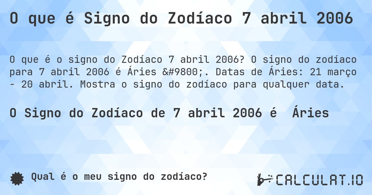 O que é Signo do Zodíaco 7 abril 2006. O signo do zodíaco para 7 abril 2006 é Áries ♈. Datas de Áries: 21 março - 20 abril. Mostra o signo do zodíaco para qualquer data.