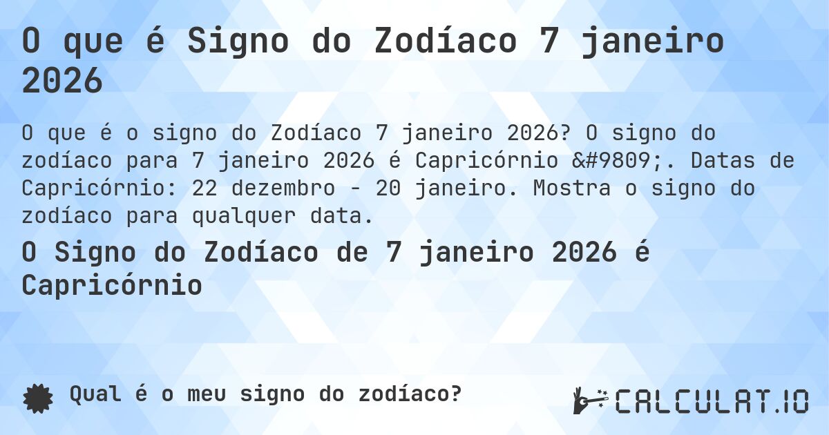 O que é Signo do Zodíaco 7 janeiro 2026. O signo do zodíaco para 7 janeiro 2026 é Capricórnio ♑. Datas de Capricórnio: 22 dezembro - 20 janeiro. Mostra o signo do zodíaco para qualquer data.