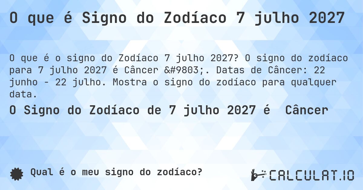 O que é Signo do Zodíaco 7 julho 2027. O signo do zodíaco para 7 julho 2027 é Câncer ♋. Datas de Câncer: 22 junho - 22 julho. Mostra o signo do zodíaco para qualquer data.