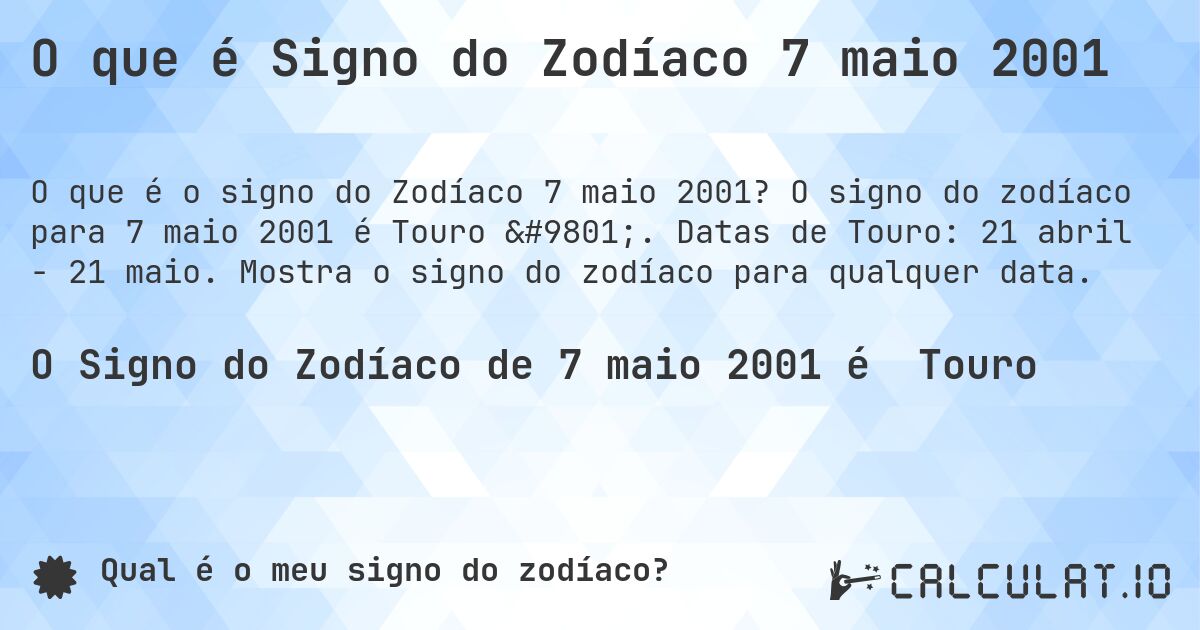 O que é Signo do Zodíaco 7 maio 2001. O signo do zodíaco para 7 maio 2001 é Touro ♉. Datas de Touro: 21 abril - 21 maio. Mostra o signo do zodíaco para qualquer data.