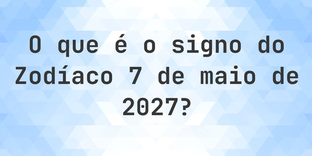 O que é Signo do Zodíaco 7 maio 2027 - Calculatio