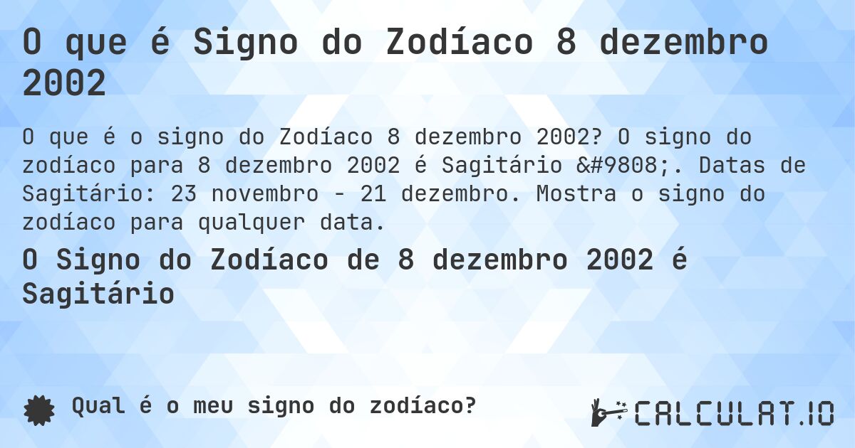 O que é Signo do Zodíaco 8 dezembro 2002. O signo do zodíaco para 8 dezembro 2002 é Sagitário ♐. Datas de Sagitário: 23 novembro - 21 dezembro. Mostra o signo do zodíaco para qualquer data.