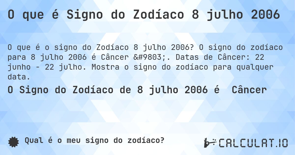 O que é Signo do Zodíaco 8 julho 2006. O signo do zodíaco para 8 julho 2006 é Câncer ♋. Datas de Câncer: 22 junho - 22 julho. Mostra o signo do zodíaco para qualquer data.