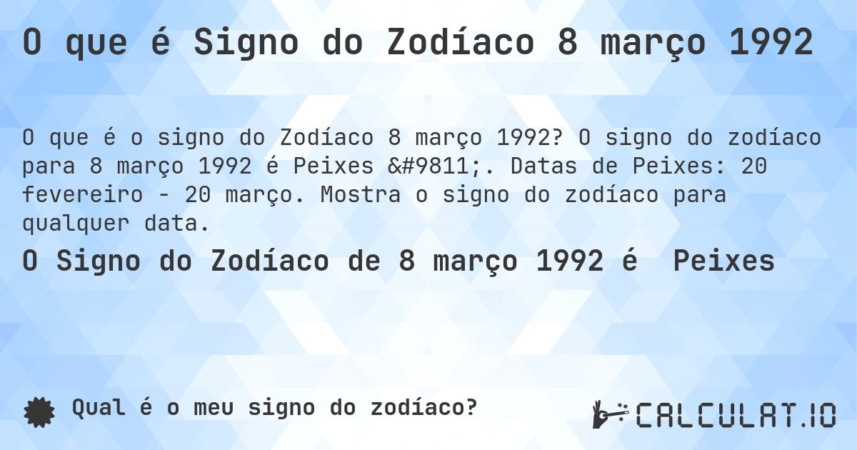 O que é Signo do Zodíaco 8 março 1992. O signo do zodíaco para 8 março 1992 é Peixes ♓. Datas de Peixes: 20 fevereiro - 20 março. Mostra o signo do zodíaco para qualquer data.