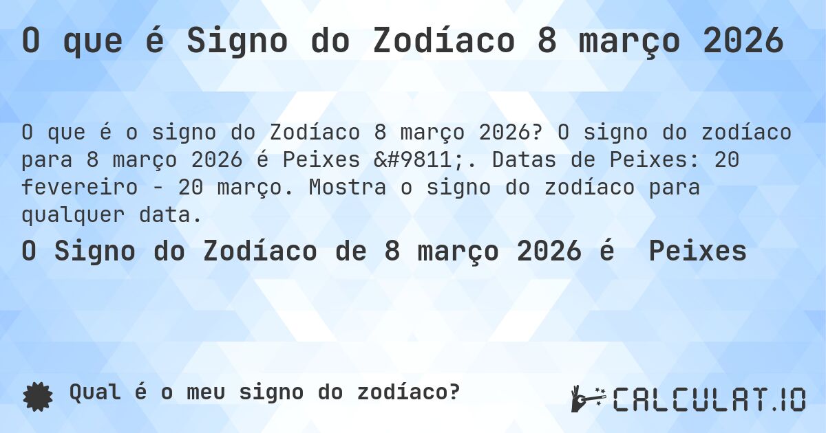 O que é Signo do Zodíaco 8 março 2026. O signo do zodíaco para 8 março 2026 é Peixes ♓. Datas de Peixes: 20 fevereiro - 20 março. Mostra o signo do zodíaco para qualquer data.